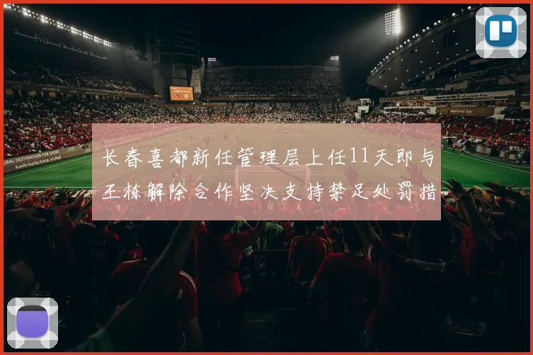 长春喜都新任管理层上任11天即与王栋解除合作坚决支持禁足处罚措施