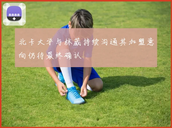 北卡大学与林葳持续沟通其加盟意向仍待最终确认