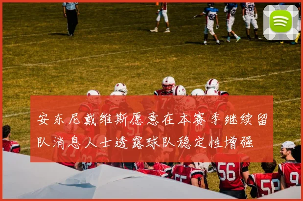 安东尼戴维斯愿意在本赛季继续留队消息人士透露球队稳定性增强