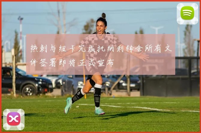 热刺与纽卡完成托纳利转会所有文件签署即将正式宣布