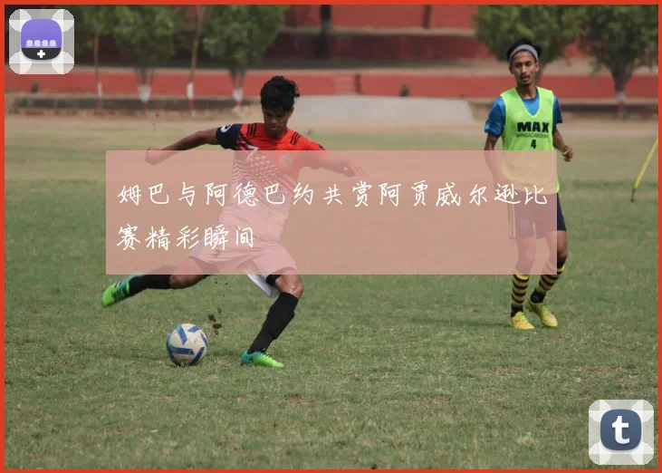 姆巴与阿德巴约共赏阿贾威尔逊比赛精彩瞬间