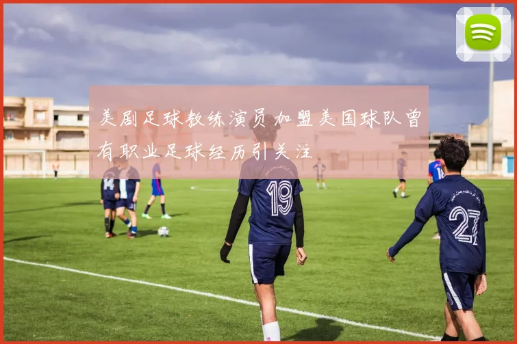 美剧足球教练演员加盟美国球队曾有职业足球经历引关注