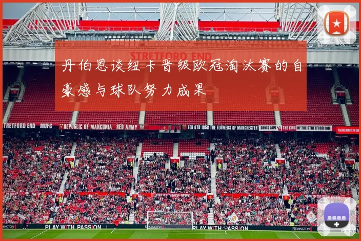 丹伯恩谈纽卡晋级欧冠淘汰赛的自豪感与球队努力成果